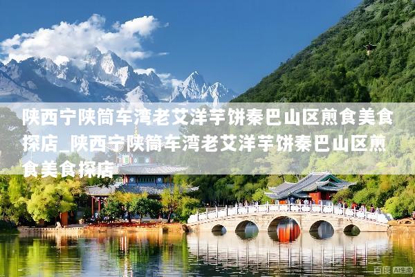 陕西宁陕筒车湾老艾洋芋饼秦巴山区煎食美食探店_陕西宁陕筒车湾老艾洋芋饼秦巴山区煎食美食探店