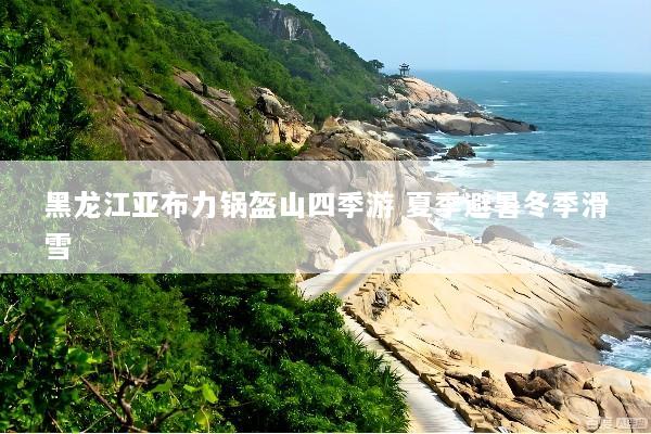 黑龙江亚布力锅盔山四季游 夏季避暑冬季滑雪