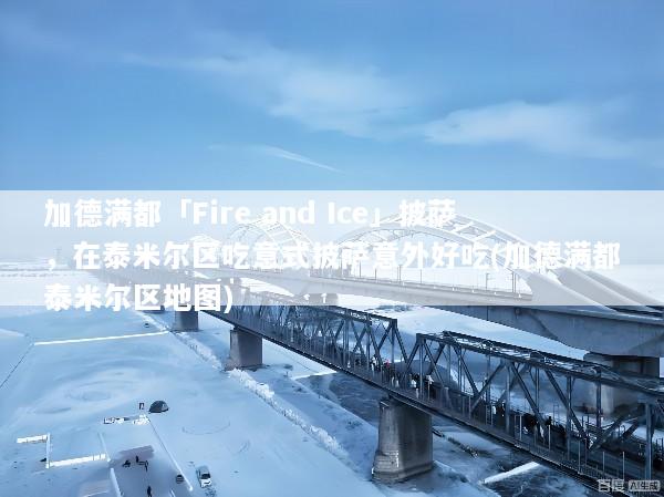 加德满都「Fire and Ice」披萨，在泰米尔区吃意式披萨意外好吃(加德满都泰米尔区地图)