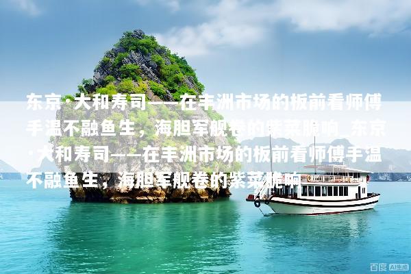 东京·大和寿司——在丰洲市场的板前看师傅手温不融鱼生，海胆军舰卷的紫菜脆响_东京·大和寿司——在丰洲市场的板前看师傅手温不融鱼生，海胆军舰卷的紫菜脆响