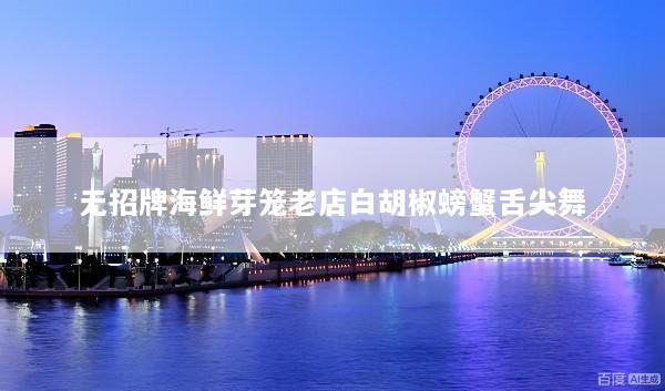 无招牌海鲜芽笼老店白胡椒螃蟹舌尖舞