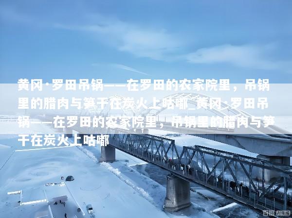 黄冈·罗田吊锅——在罗田的农家院里，吊锅里的腊肉与笋干在炭火上咕嘟_黄冈·罗田吊锅——在罗田的农家院里，吊锅里的腊肉与笋干在炭火上咕嘟
