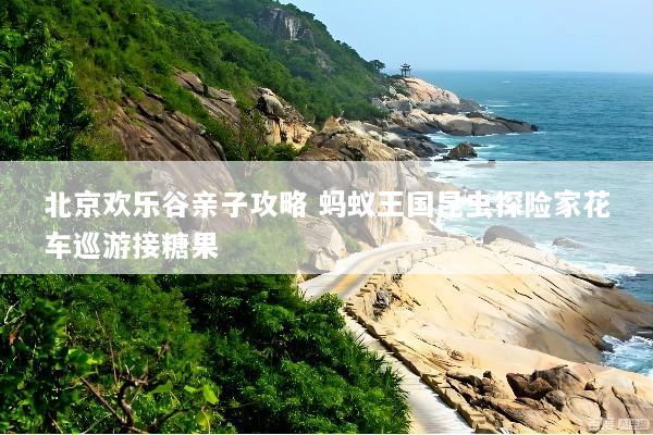 北京欢乐谷亲子攻略 蚂蚁王国昆虫探险家花车巡游接糖果