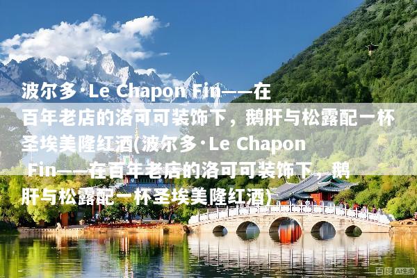 波尔多·Le Chapon Fin——在百年老店的洛可可装饰下，鹅肝与松露配一杯圣埃美隆红酒(波尔多·Le Chapon Fin——在百年老店的洛可可装饰下，鹅肝与松露配一杯圣埃美隆红酒)