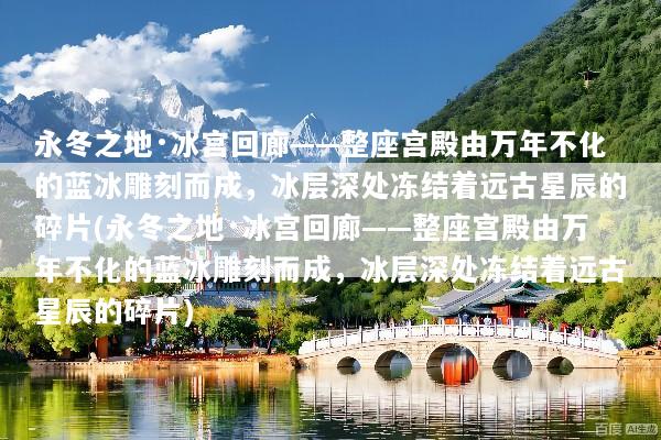 永冬之地·冰宫回廊——整座宫殿由万年不化的蓝冰雕刻而成，冰层深处冻结着远古星辰的碎片(永冬之地·冰宫回廊——整座宫殿由万年不化的蓝冰雕刻而成，冰层深处冻结着远古星辰的碎片)