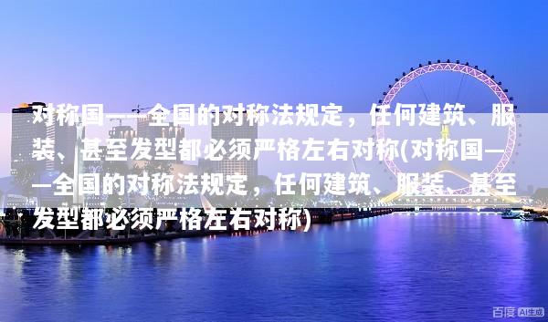 对称国——全国的对称法规定，任何建筑、服装、甚至发型都必须严格左右对称(对称国——全国的对称法规定，任何建筑、服装、甚至发型都必须严格左右对称)