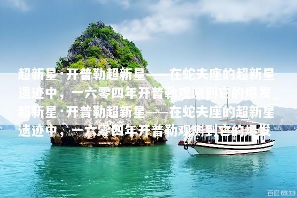 超新星·开普勒超新星——在蛇夫座的超新星遗迹中，一六零四年开普勒观测到它的爆发_超新星·开普勒超新星——在蛇夫座的超新星遗迹中，一六零四年开普勒观测到它的爆发
