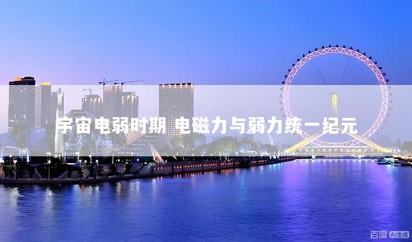 宇宙电弱时期 电磁力与弱力统一纪元