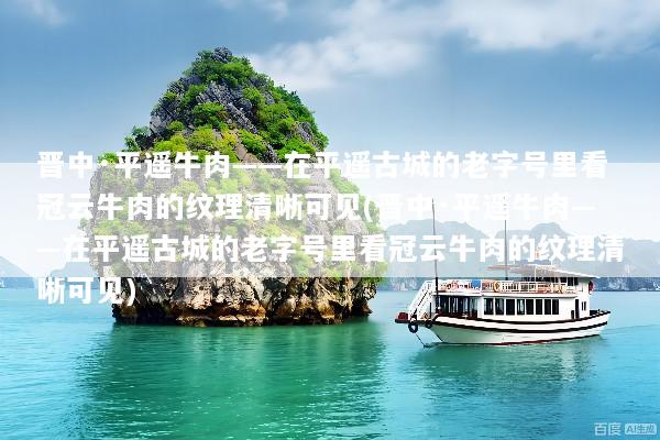 晋中·平遥牛肉——在平遥古城的老字号里看冠云牛肉的纹理清晰可见(晋中·平遥牛肉——在平遥古城的老字号里看冠云牛肉的纹理清晰可见)