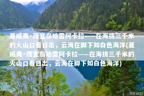 夏威夷·茂宜岛哈雷阿卡拉——在海拔三千米的火山口看日出，云海在脚下如白色海洋(夏威夷·茂宜岛哈雷阿卡拉——在海拔三千米的火山口看日出，云海在脚下如白色海洋)