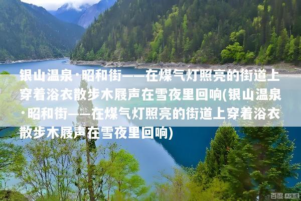 银山温泉·昭和街——在煤气灯照亮的街道上穿着浴衣散步木屐声在雪夜里回响(银山温泉·昭和街——在煤气灯照亮的街道上穿着浴衣散步木屐声在雪夜里回响)