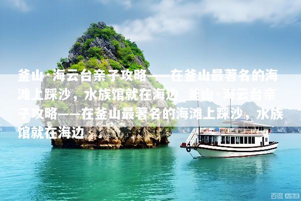 釜山·海云台亲子攻略——在釜山最著名的海滩上踩沙，水族馆就在海边_釜山·海云台亲子攻略——在釜山最著名的海滩上踩沙，水族馆就在海边