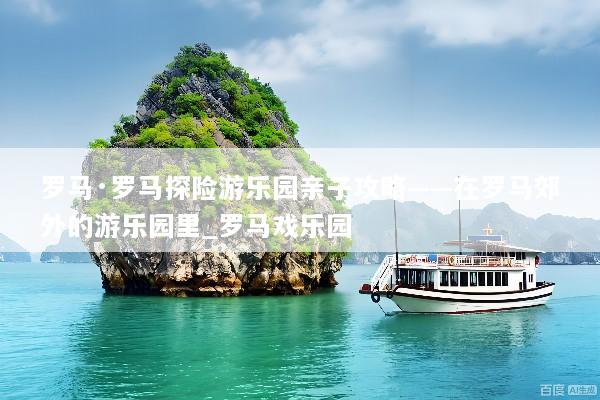 罗马·罗马探险游乐园亲子攻略——在罗马郊外的游乐园里_罗马戏乐园