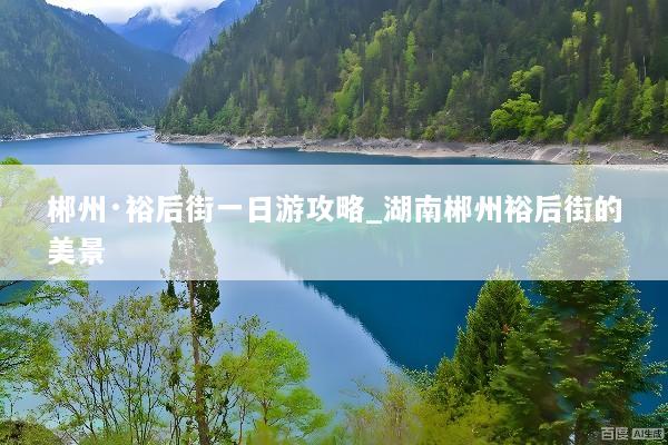 郴州·裕后街一日游攻略_湖南郴州裕后街的美景