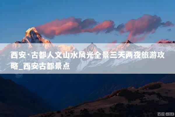 西安·古都人文山水风光全景三天两夜旅游攻略_西安古都景点