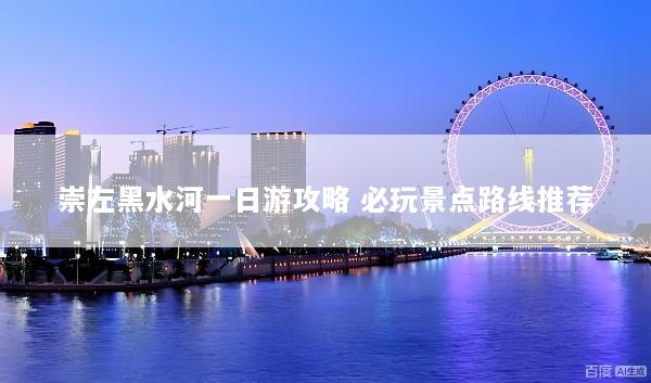 崇左黑水河一日游攻略 必玩景点路线推荐