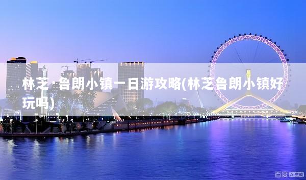 林芝·鲁朗小镇一日游攻略(林芝鲁朗小镇好玩吗)