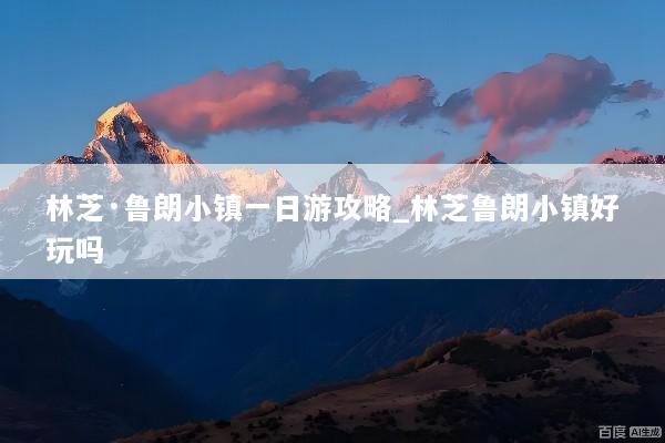 林芝·鲁朗小镇一日游攻略_林芝鲁朗小镇好玩吗