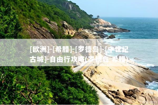 [欧洲]-[希腊]-[罗德岛]-[中世纪古城]-自由行攻略(罗德岛 希腊)