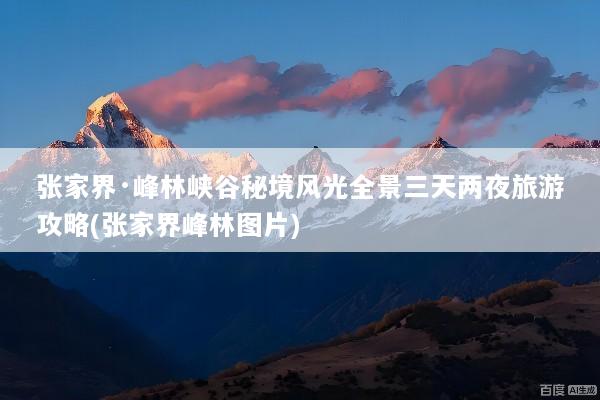 张家界·峰林峡谷秘境风光全景三天两夜旅游攻略(张家界峰林图片)