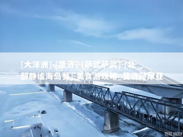 [大洋洲]-[斐济]-[萨武萨武]-[北部静谧海岛餐]-美食游攻略_斐济萨摩亚