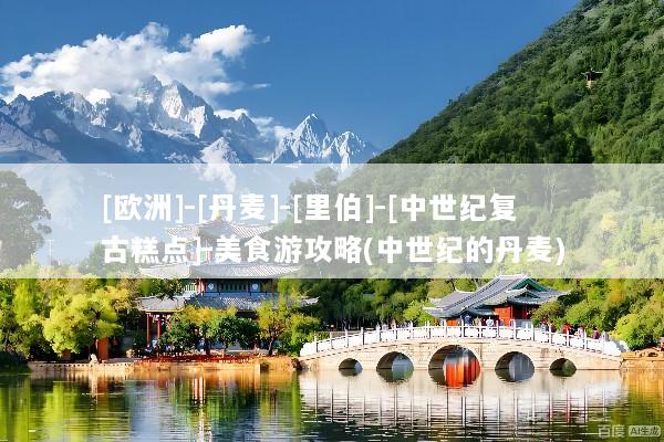 [欧洲]-[丹麦]-[里伯]-[中世纪复古糕点]-美食游攻略(中世纪的丹麦)