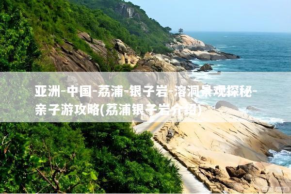 亚洲-中国-荔浦-银子岩-溶洞景观探秘-亲子游攻略(荔浦银子岩介绍)