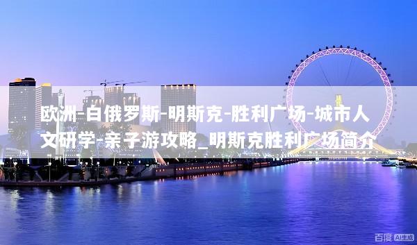 欧洲-白俄罗斯-明斯克-胜利广场-城市人文研学-亲子游攻略_明斯克胜利广场简介