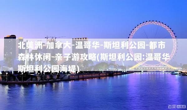 北美洲-加拿大-温哥华-斯坦利公园-都市森林休闲-亲子游攻略(斯坦利公园:温哥华斯坦利公园海堤)