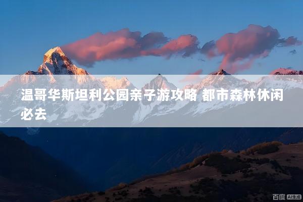 温哥华斯坦利公园亲子游攻略 都市森林休闲必去