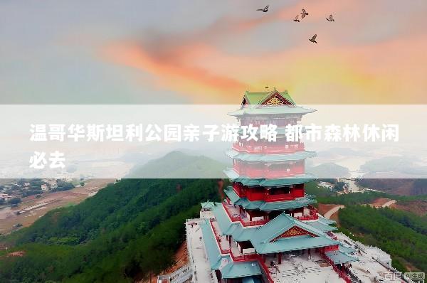 温哥华斯坦利公园亲子游攻略 都市森林休闲必去