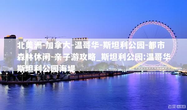 北美洲-加拿大-温哥华-斯坦利公园-都市森林休闲-亲子游攻略_斯坦利公园:温哥华斯坦利公园海堤