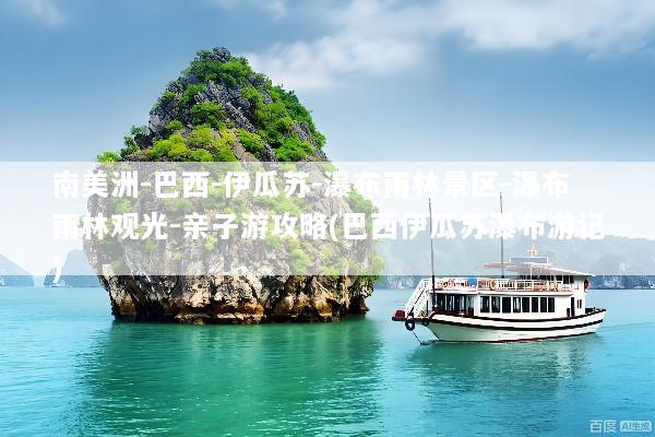 南美洲-巴西-伊瓜苏-瀑布雨林景区-瀑布雨林观光-亲子游攻略(巴西伊瓜苏瀑布游记)