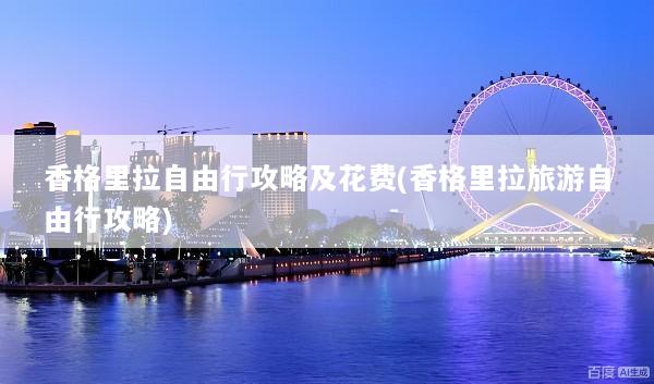 香格里拉自由行攻略及花费(香格里拉旅游自由行攻略)