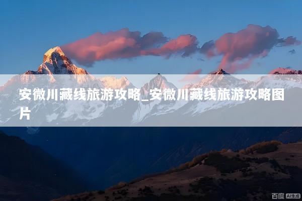 安微川藏线旅游攻略_安微川藏线旅游攻略图片