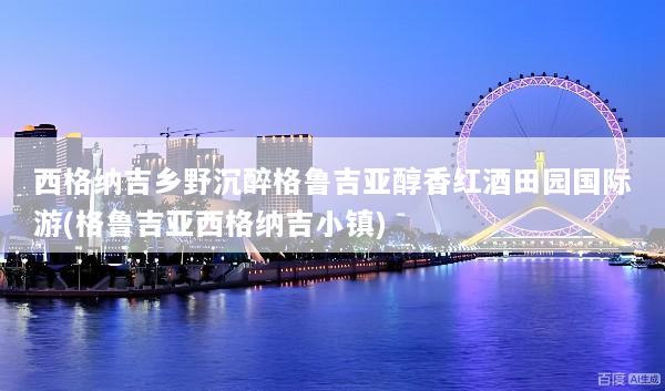 西格纳吉乡野沉醉格鲁吉亚醇香红酒田园国际游(格鲁吉亚西格纳吉小镇)