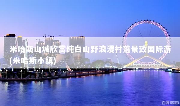 米哈斯山城欣赏纯白山野浪漫村落景致国际游(米哈斯小镇)