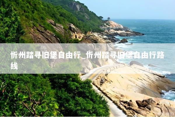 忻州踏寻旧堡自由行_忻州踏寻旧堡自由行路线